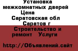 Установка межкомнатных дверей › Цена ­ 1 200 - Саратовская обл., Саратов г. Строительство и ремонт » Услуги   